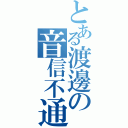 とある渡邊の音信不通（）