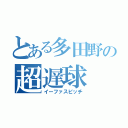 とある多田野の超遅球（イーファスピッチ）