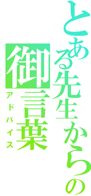 とある先生からの御言葉（アドバイス）