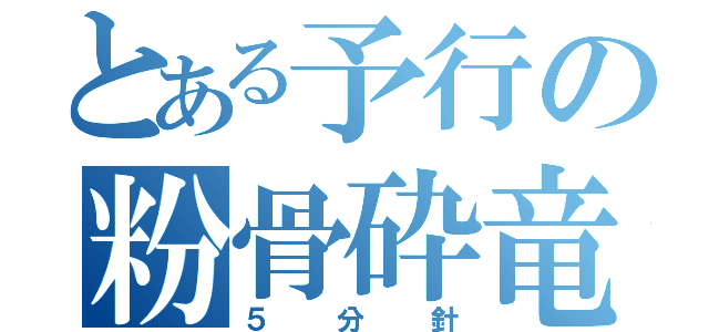 とある予行の粉骨砕竜（５分針）