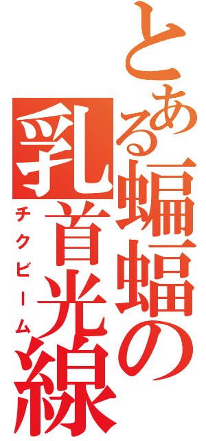 とある蝙蝠の乳首光線（チクビーム）