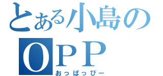 とある小島のＯＰＰ（おっぱっぴー）