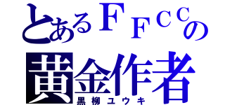 とあるＦＦＣＣの黄金作者（黒柳ユウキ）