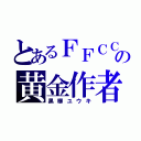 とあるＦＦＣＣの黄金作者（黒柳ユウキ）