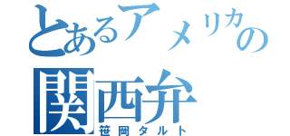 とあるアメリカの関西弁（笹岡タルト）