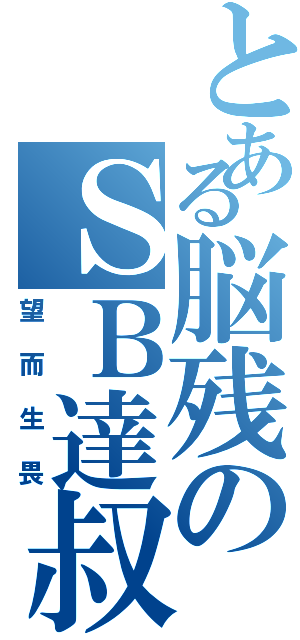 とある脳残のＳＢ達叔（望而生畏）