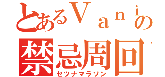 とあるＶａｎｉｌｌａの禁忌周回（セツナマラソン）