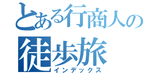 とある行商人の徒歩旅（インデックス）