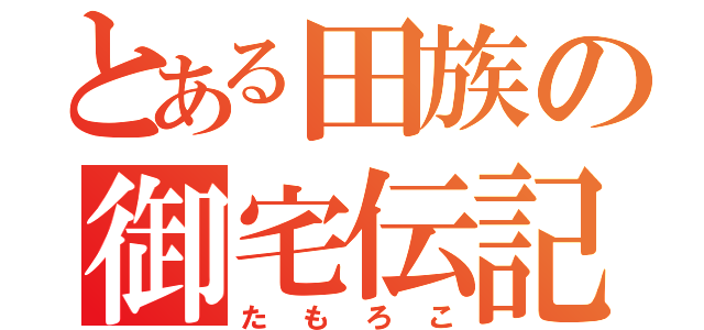 とある田族の御宅伝記（たもろこ）