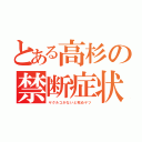 とある高杉の禁断症状（ヤクルコがないと死ぬヤツ）