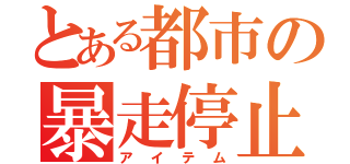 とある都市の暴走停止（アイテム）