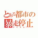 とある都市の暴走停止（アイテム）