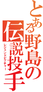 とある野島の伝説投手Ⅱ（レジェンドピッチャー）