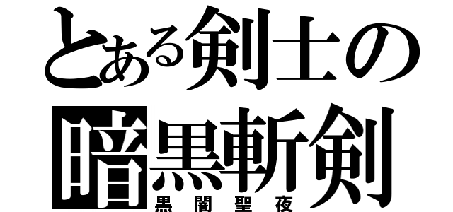 とある剣士の暗黒斬剣（黒闇聖夜）