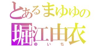 とあるまゆゆの堀江由衣（ゆいち）