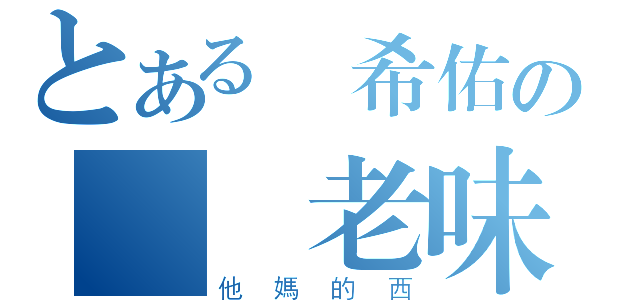 とある陳希佑の屌佢老味（他媽的西）