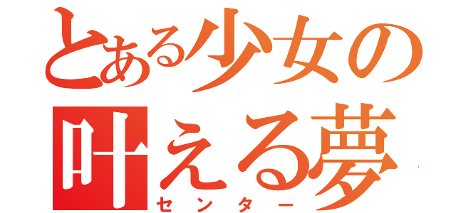 とある少女の叶える夢（センター）