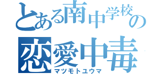 とある南中学校のの恋愛中毒者（マツモトユウマ）