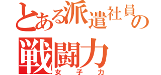 とある派遣社員の戦闘力（女子力）