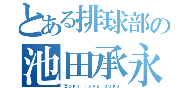 とある排球部の池田承永（Ｂｏｙｓ ｌｏｖｅ ｂｏｙｓ）