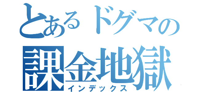 とあるドグマの課金地獄（インデックス）
