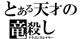 とある天才の竜殺し（ドラゴンスレイヤー）