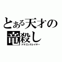 とある天才の竜殺し（ドラゴンスレイヤー）