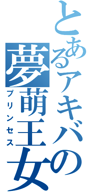 とあるアキバの夢萌王女（プリンセス）