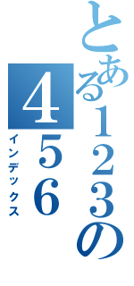 とある１２３の４５６Ⅱ（インデックス）