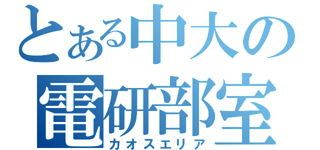 とある中大の電研部室（カオスエリア）