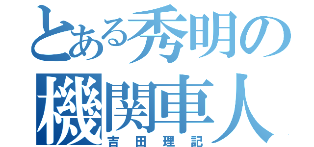 とある秀明の機関車人（吉田理記）