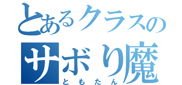 とあるクラスのサボり魔（ともたん）