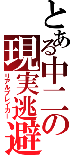 とある中二の現実逃避（リアルブレイカー）