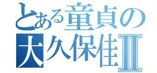 とある童貞の大久保佳希Ⅱ（）