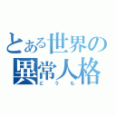 とある世界の異常人格（どうも）