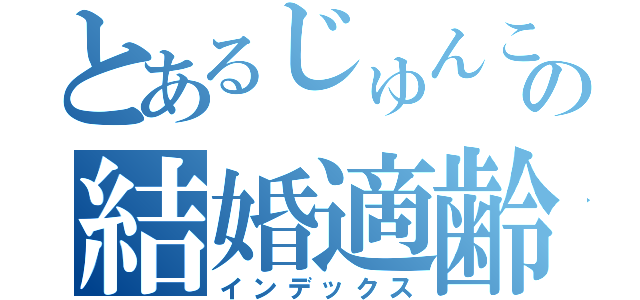 とあるじゅんこの結婚適齢期（インデックス）