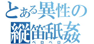 とある異性の縦笛舐姦（ペロペロ）