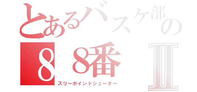 とあるバスケ部の８８番Ⅱ（スリーポイントシューター）