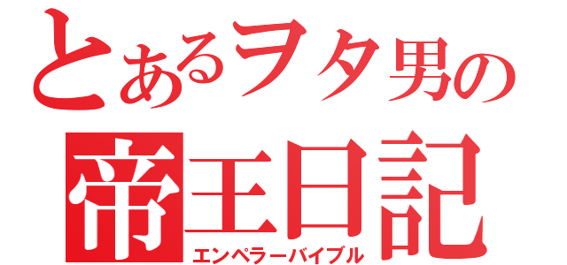 とあるヲタ男の帝王日記（エンペラーバイブル）