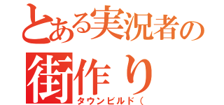 とある実況者の街作り（タウンビルド（）