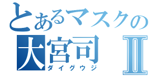 とあるマスクの大宮司Ⅱ（ダイグウジ）