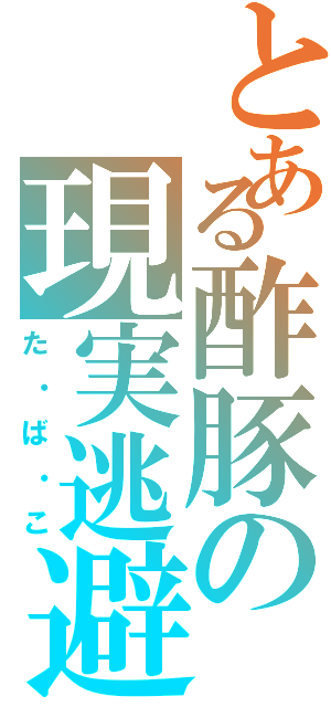 とある酢豚の現実逃避（た・ば・こ）