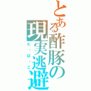 とある酢豚の現実逃避（た・ば・こ）