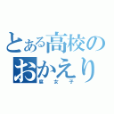 とある高校のおかえり（腐女子）