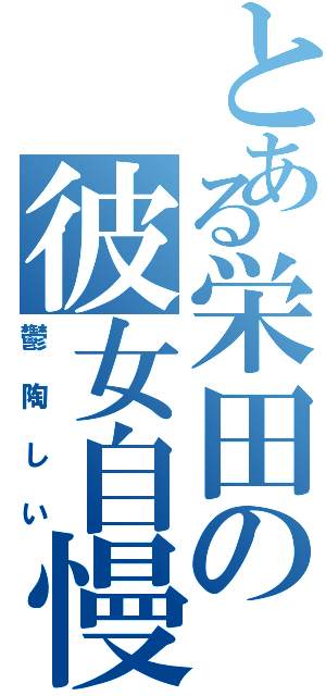 とある栄田の彼女自慢（鬱陶しい）