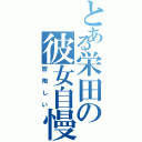 とある栄田の彼女自慢（鬱陶しい）