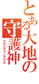 とある大地の守護神（ウルトラマンアグル）