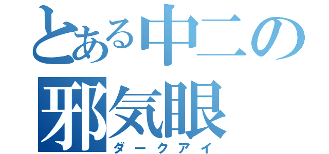 とある中二の邪気眼（ダークアイ）