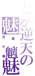 とある逆天の魅˙魑魅魍魎Ⅱ（逆小湘）