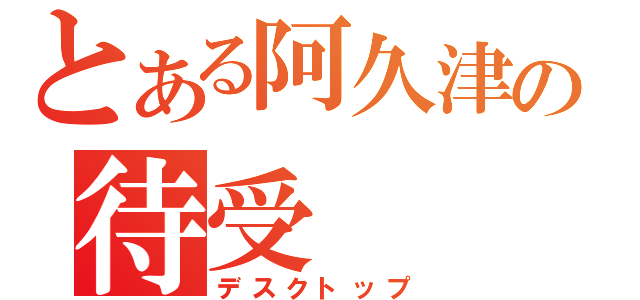 とある阿久津の待受（デスクトップ）